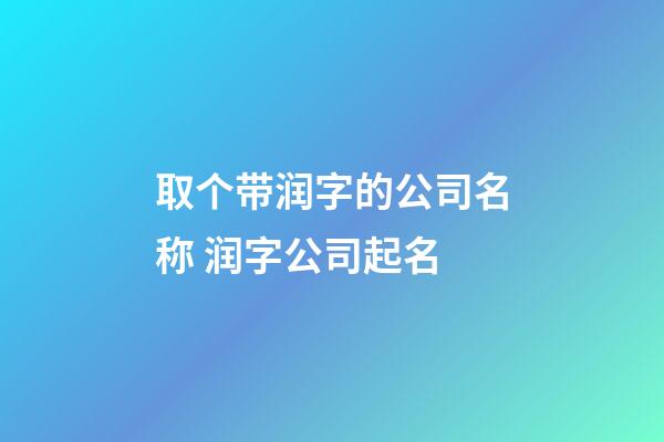 取个带润字的公司名称 润字公司起名-第1张-公司起名-玄机派